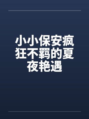 小小保安疯狂不羁的夏夜艳遇