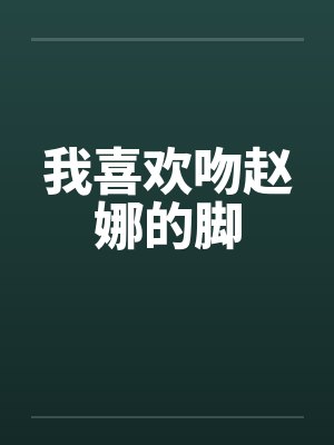 我喜欢吻赵娜的脚