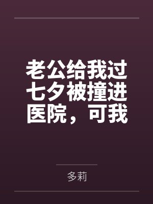 老公给我过七夕被撞进医院，可我还要陪我儿子生父吃饭呢