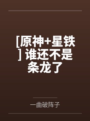 [原神+星铁] 谁还不是条龙了by一曲破阵子