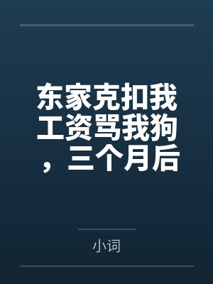 东家克扣我工资骂我狗，三个月后全家跪着求我回来