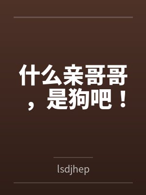 什么亲哥哥，是狗吧！