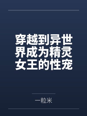 穿越到异世界成为精灵女王的性宠