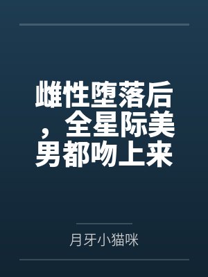 雌性堕落后,全星际美男都吻上来