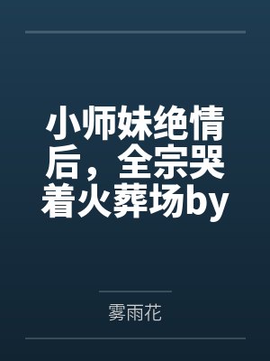小师妹绝情后，全宗哭着火葬场by雾雨花