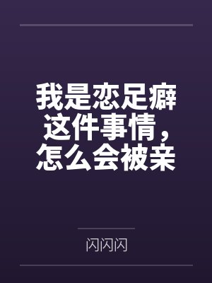 我是恋足癖这件事情,怎么会被亲妹妹发现!