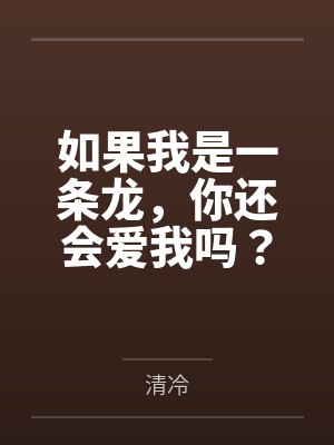 如果我是一条龙,你还会爱我吗?