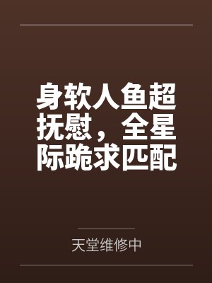 身软人鱼超抚慰,全星际跪求匹配
